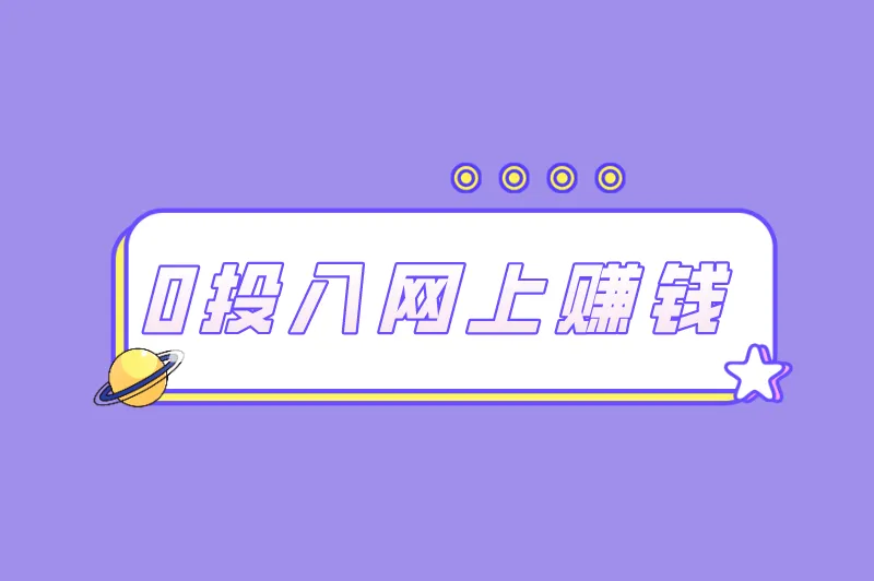 0投入网上赚钱是真的吗？零成本副业有哪些？