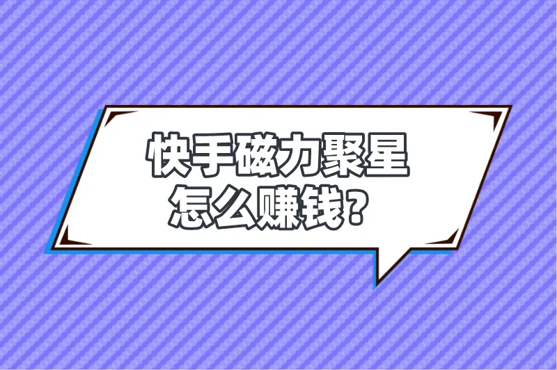 快手磁力聚星怎么赚钱？盘点磁力聚星赚钱的5种方法