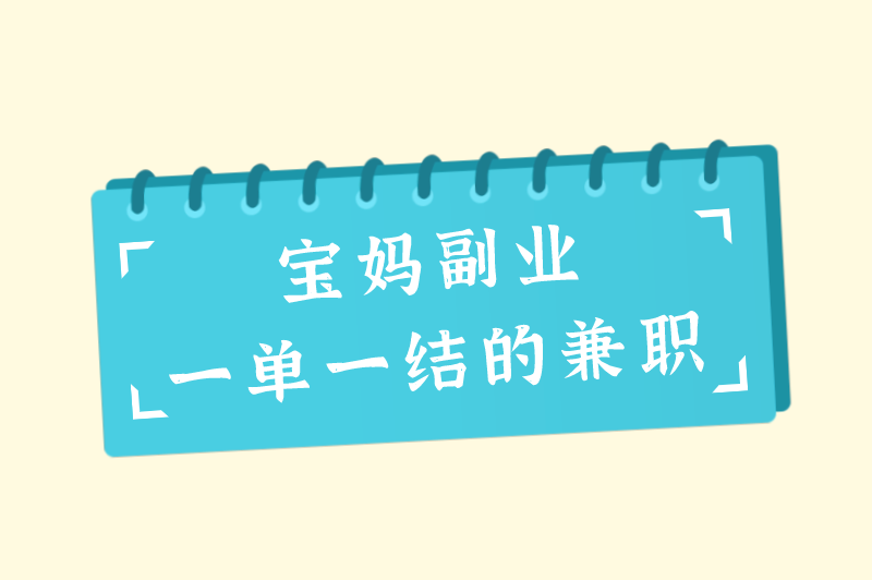 宝妈在家兼职做什么？盘点宝妈副业一单一结的兼职