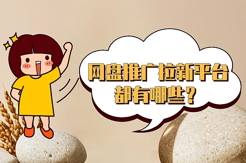 网盘推广拉新平台都有哪些？2025年热门的网盘推广平台推荐