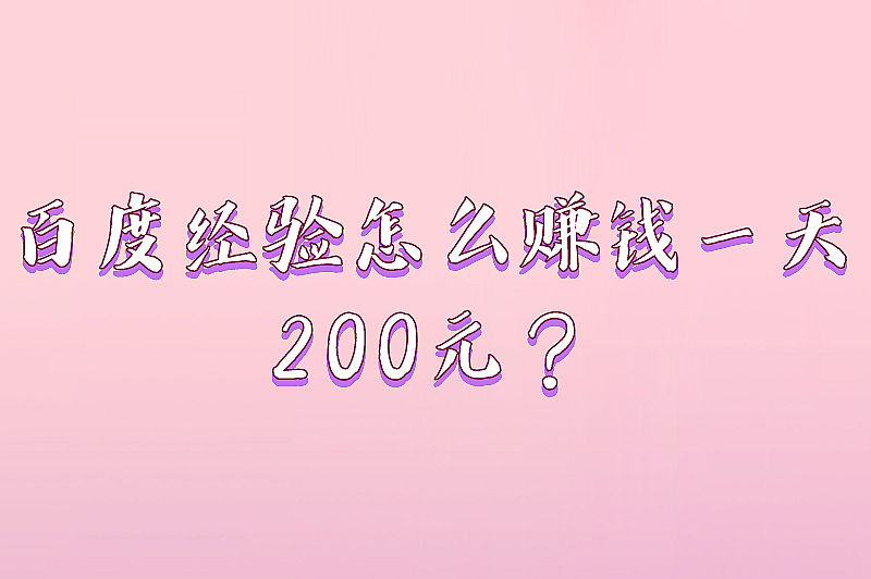 百度经验怎么赚钱一天200元？