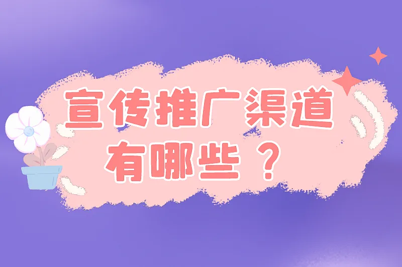 宣传推广渠道有哪些？这些推广渠道值得尝试！