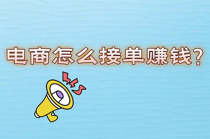 电商怎么接单赚钱？盘点6种接单赚钱方法