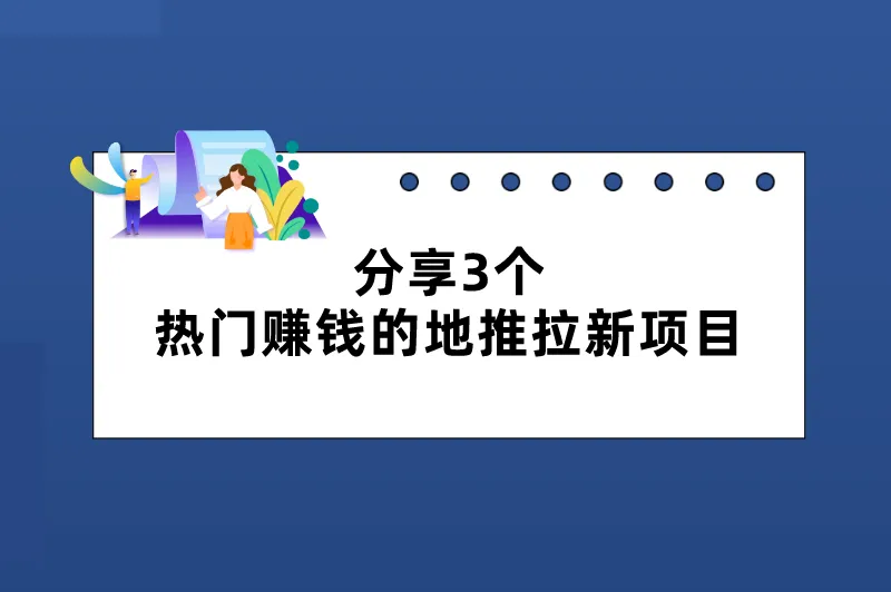 地推都有哪些项目？分享3个热门赚钱的地推拉新项目，推广员必看！