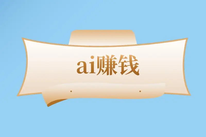 ai赚钱是真的吗还是假的？ai赚钱的简单方法有哪些？