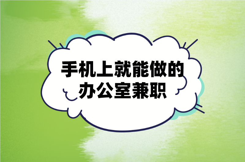 办公室兼职有哪些？盘点5个手机上就能做的办公室兼职