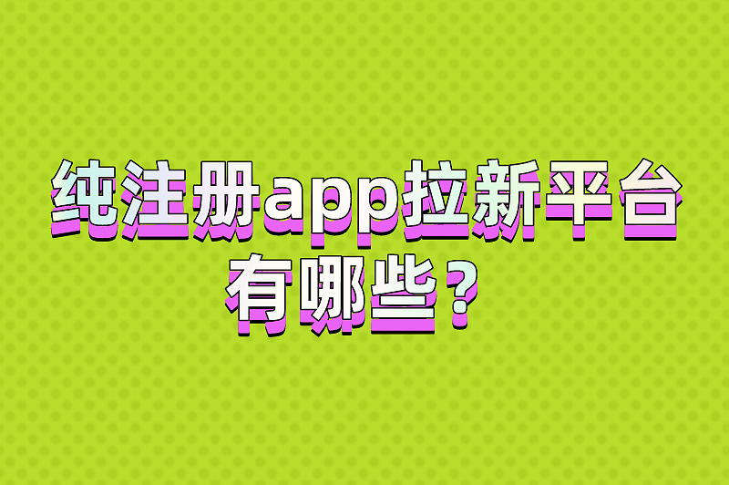 纯注册app拉新平台有哪些？这5个拉新推广平台是赚钱的新选择