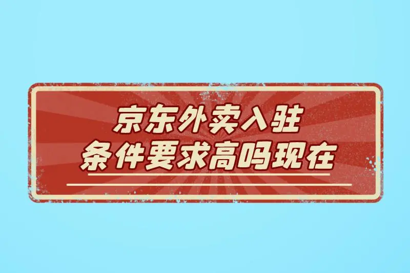 京东外卖入驻条件要求高吗现在