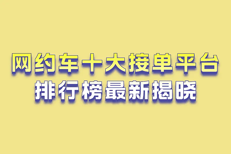网约车十大接单平台排行榜最新揭晓，看看您的常用APP上榜没？