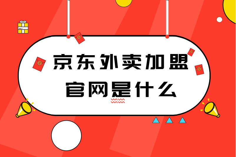 京东外卖加盟官网是什么？如何加盟京东外卖？一文读懂