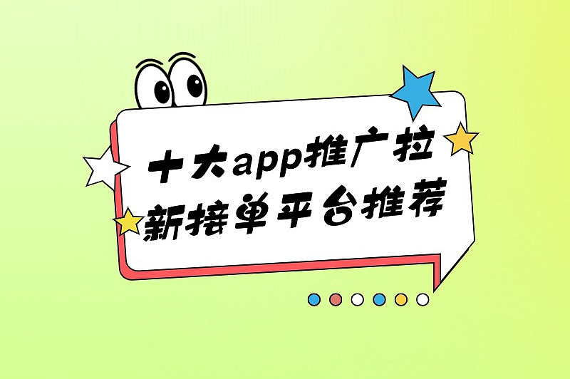 2025十大app推广拉新接单平台推荐，需要的看过来！