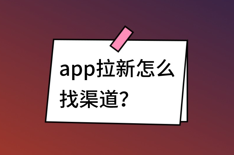 app拉新怎么找渠道？