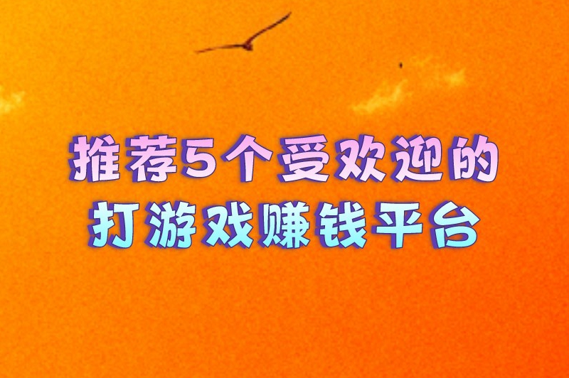 推荐5个受欢迎的打游戏赚钱平台