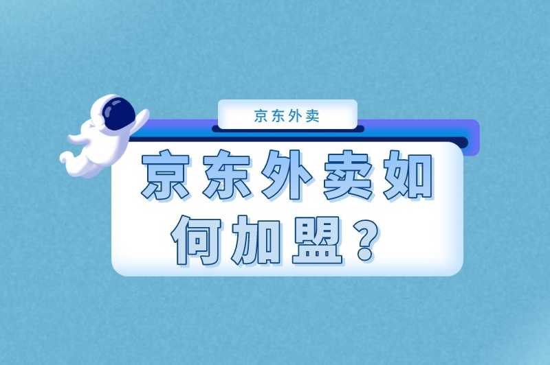 京东外卖如何加盟？这份攻略建议收藏起来，可随时查阅！