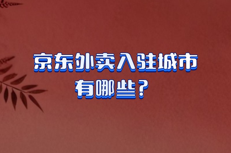 京东外卖入驻城市有哪些？京东外卖平台怎么加入？