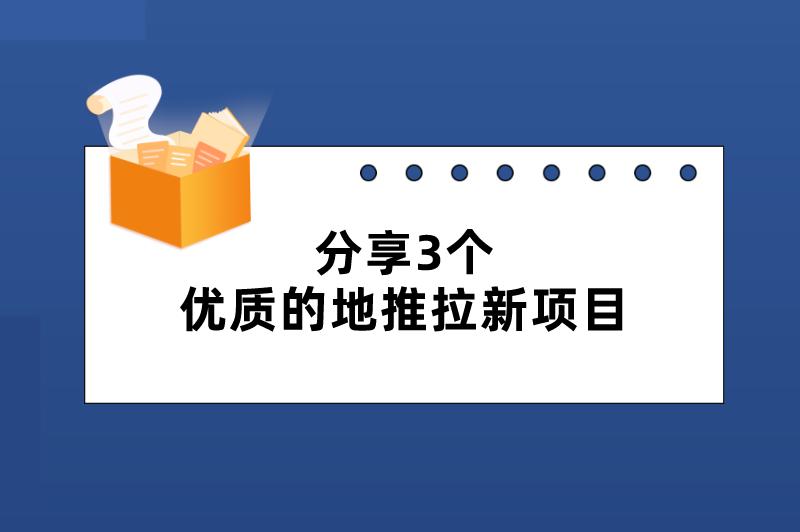 分享3个优质的地推拉新项目，适合地推团队接单赚钱！