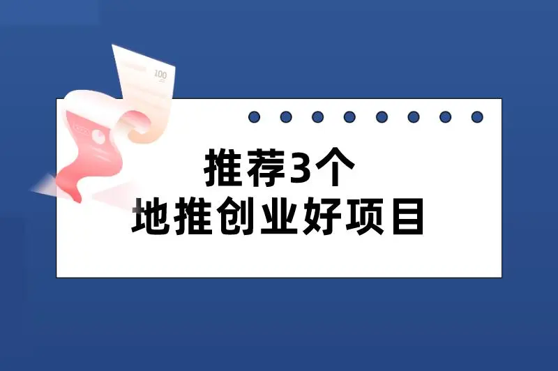 推荐3个地推创业好项目，不管是创业者还是推广员，都可对接赚钱！