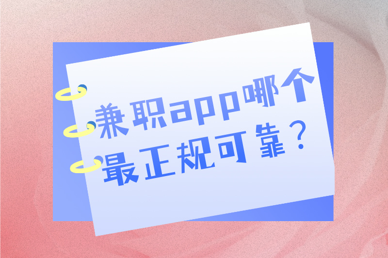 兼职app哪个最正规可靠？分享3个备受推荐且经过验证的兼职APP