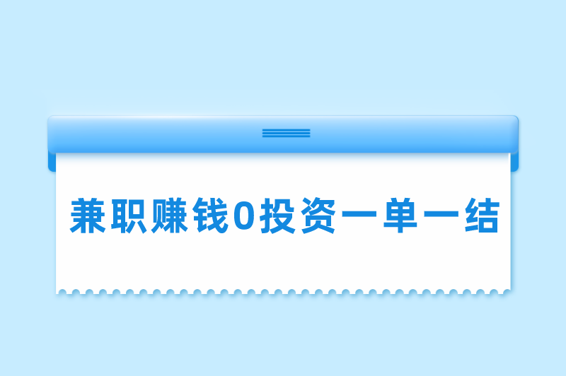 兼职赚钱0投资一单一结是真的吗？兼职挣钱一单一结有哪些？