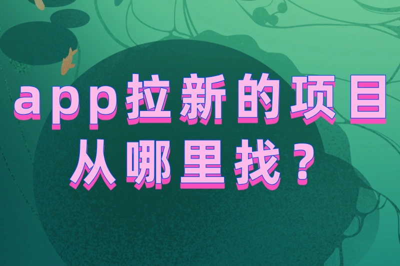 app拉新的项目从哪里找？找APP拉新推广项目必备的5种渠道