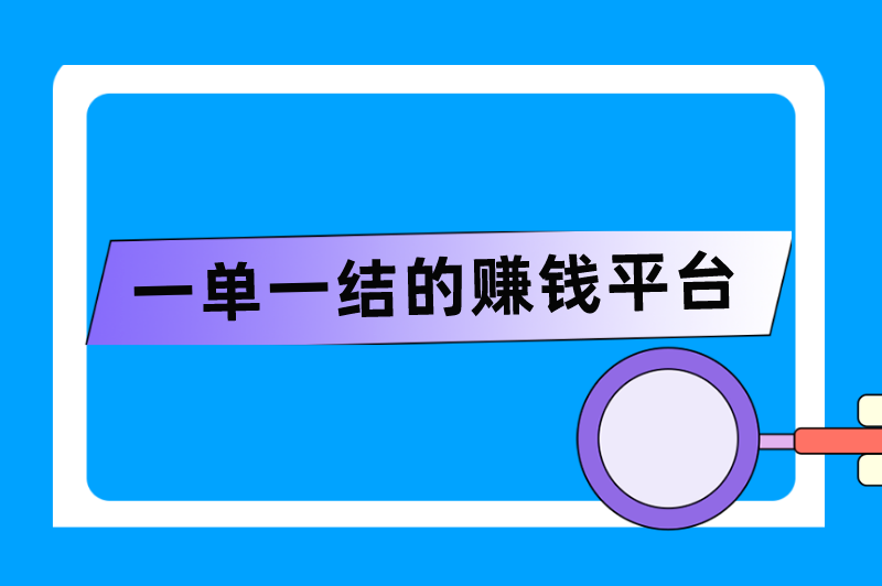 接任务赚钱一单一结的有哪些？盘点5个一单一结的赚钱平台