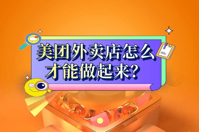 美团外卖店怎么才能做起来？这些实用的技巧助你做大做强