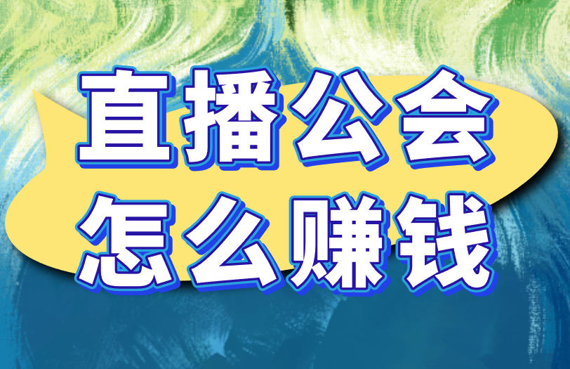 直播公会怎么赚钱？除了抽成，还有这些赚钱手段！