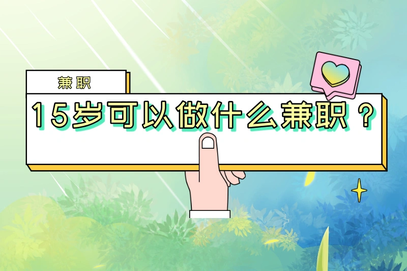 15岁可以做什么兼职？适合未成年人做的10个兼职推荐