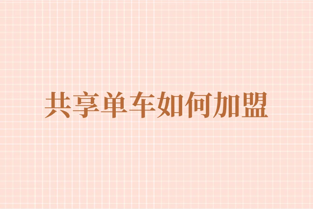 共享单车如何加盟，0门槛高收益攻略来啦！