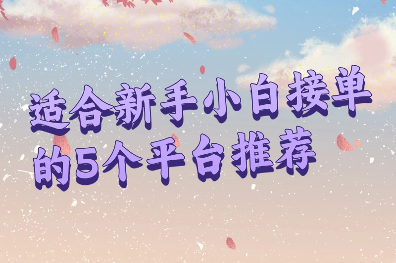 适合新手小白接单的5个平台推荐，靠谱且正规，赶紧来看看！