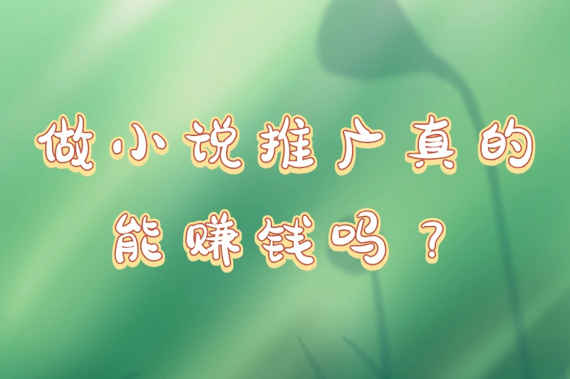 做小说推广真的能赚钱吗？如何做小说推广赚钱？