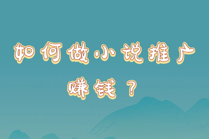如何做小说推广赚钱?