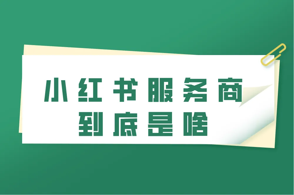小红书服务商是啥？一文带你玩转流量新密码！