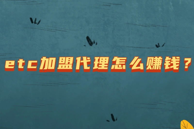 etc加盟代理怎么赚钱？2025揭秘盈利途径与推广技巧