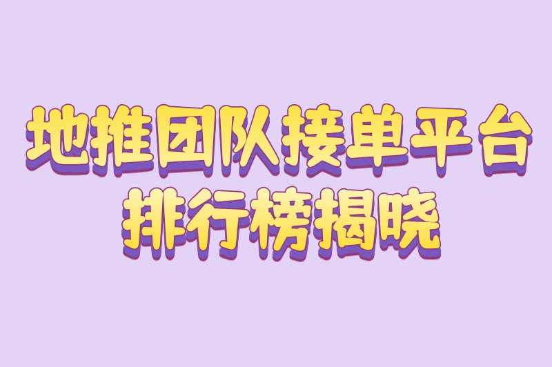 地推团队接单平台排行榜揭晓，快来寻找你的理想合作平台