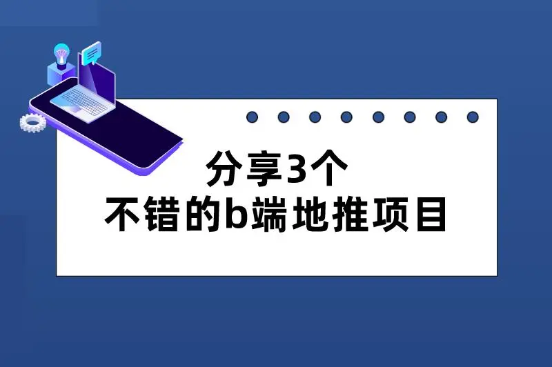 分享三个不错的b端地推项目，市场广、收益高！