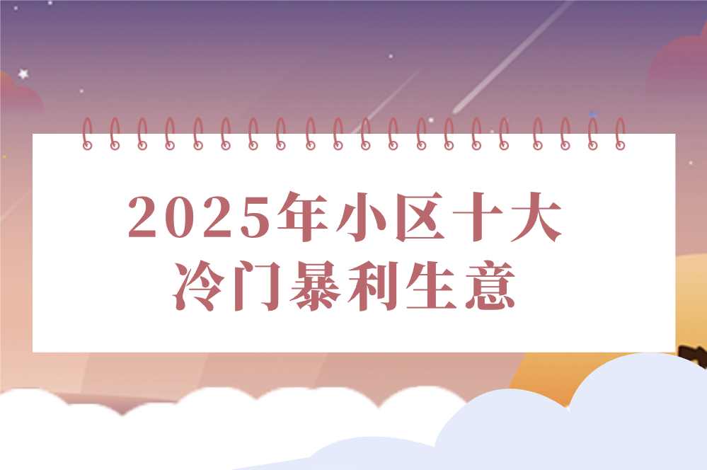 2025年小区隐藏哪些冷门暴利生意？这十大项目值得深挖！