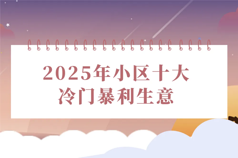 2025年小区隐藏哪些冷门暴利生意？这十大项目值得深挖！