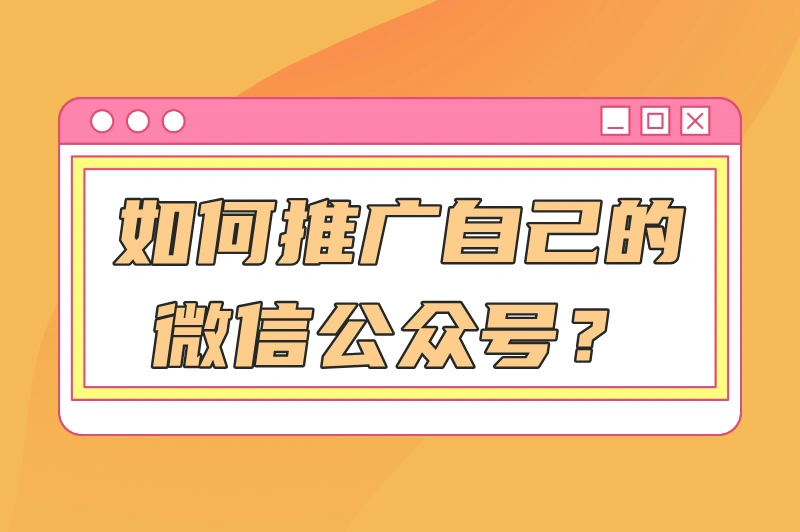 如何推广自己的微信公众号？这里有一份推广攻略，值得收藏！