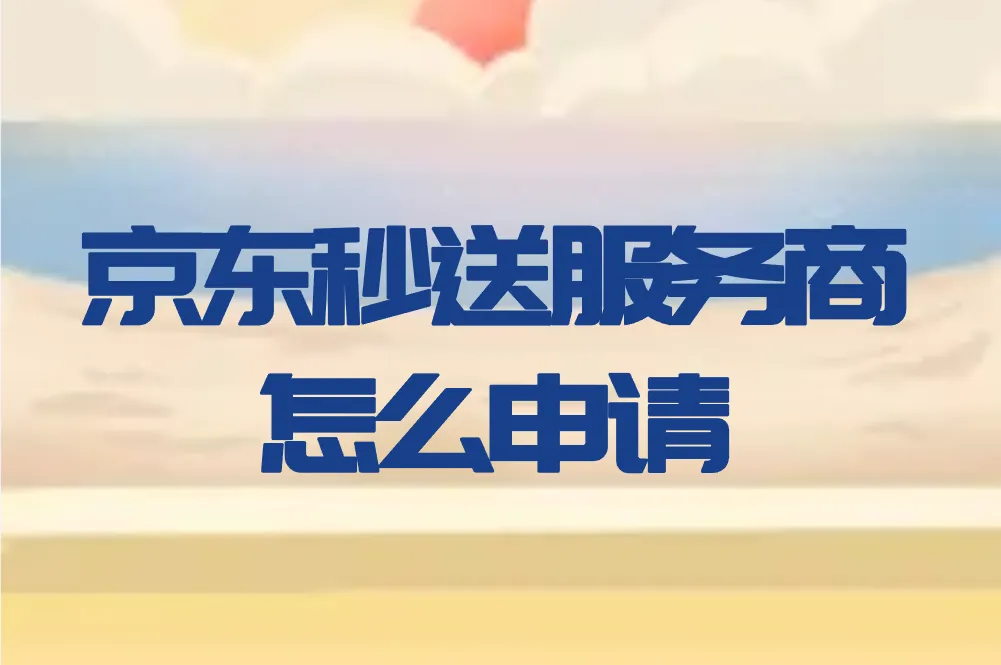 京东秒送服务商怎么申请？2个渠道快速申请！