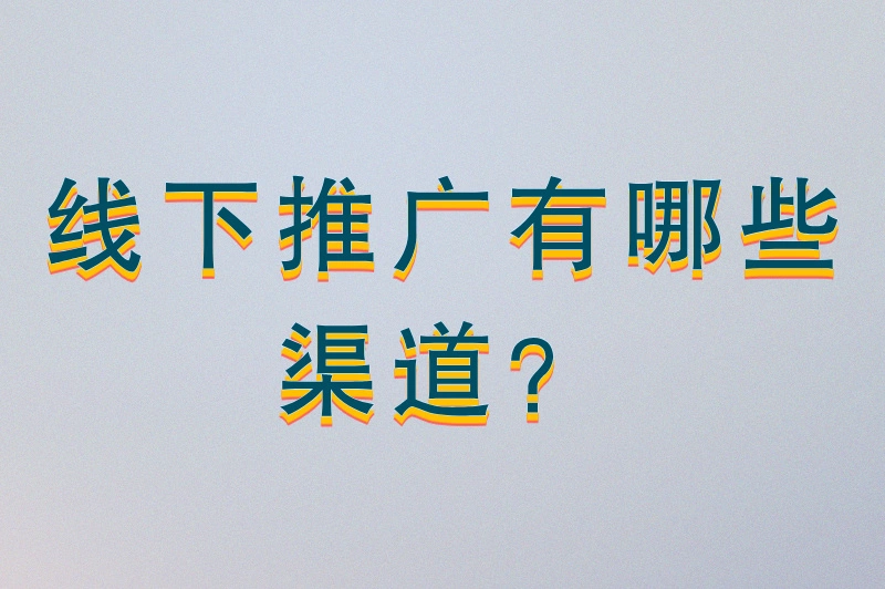 线下推广有哪些渠道？分享8种热门的线下推广方式