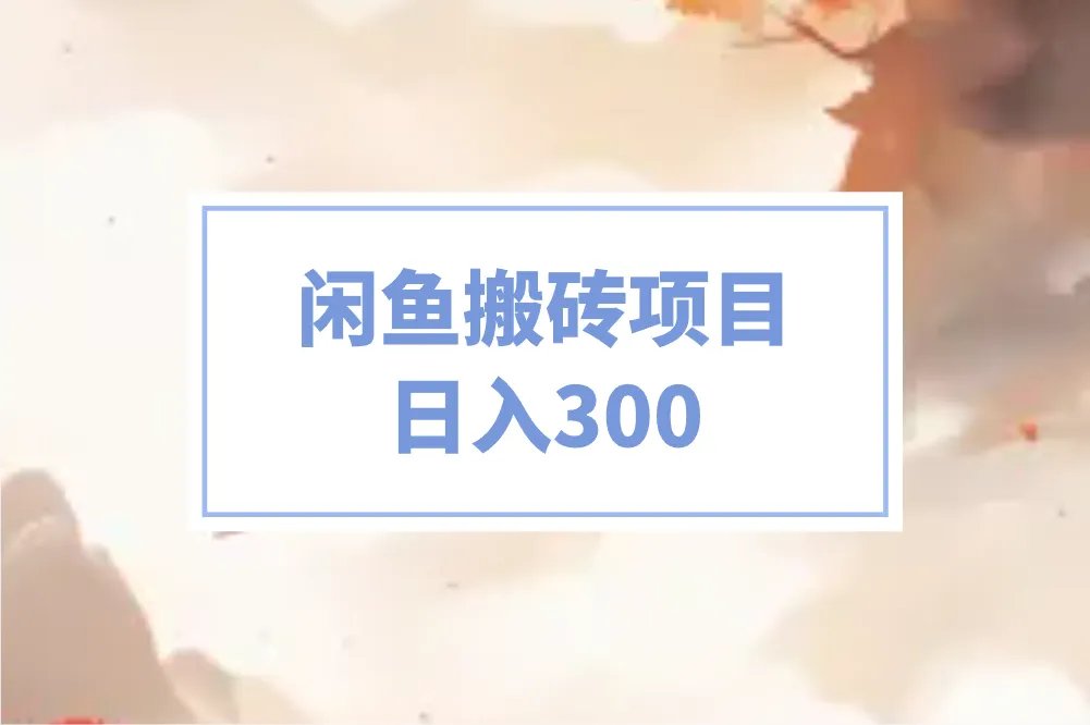 闲鱼搬砖项目日入300？如何做？分享5个核心技巧