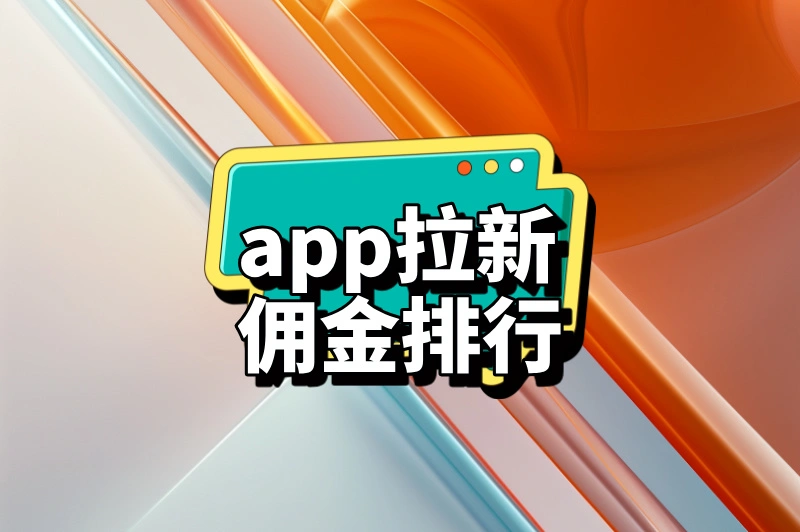 app推广拉新佣金排行谁最高?为您盘点10大app!