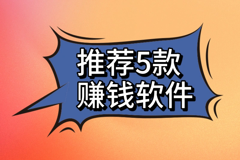现在下载什么软件最赚钱？这几款赚钱软件都适合大家使用