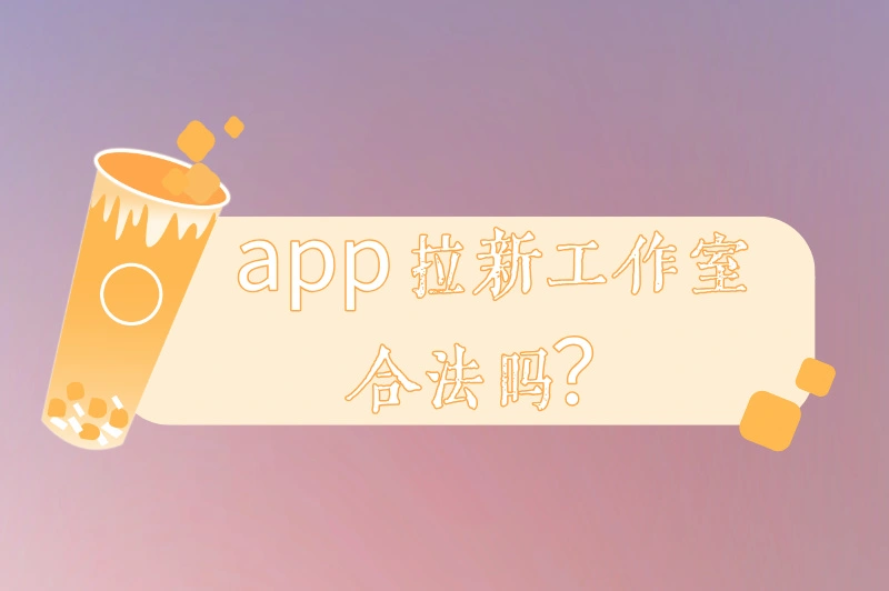 app拉新工作室是不是合法的?如何找到靠谱的推广项目?