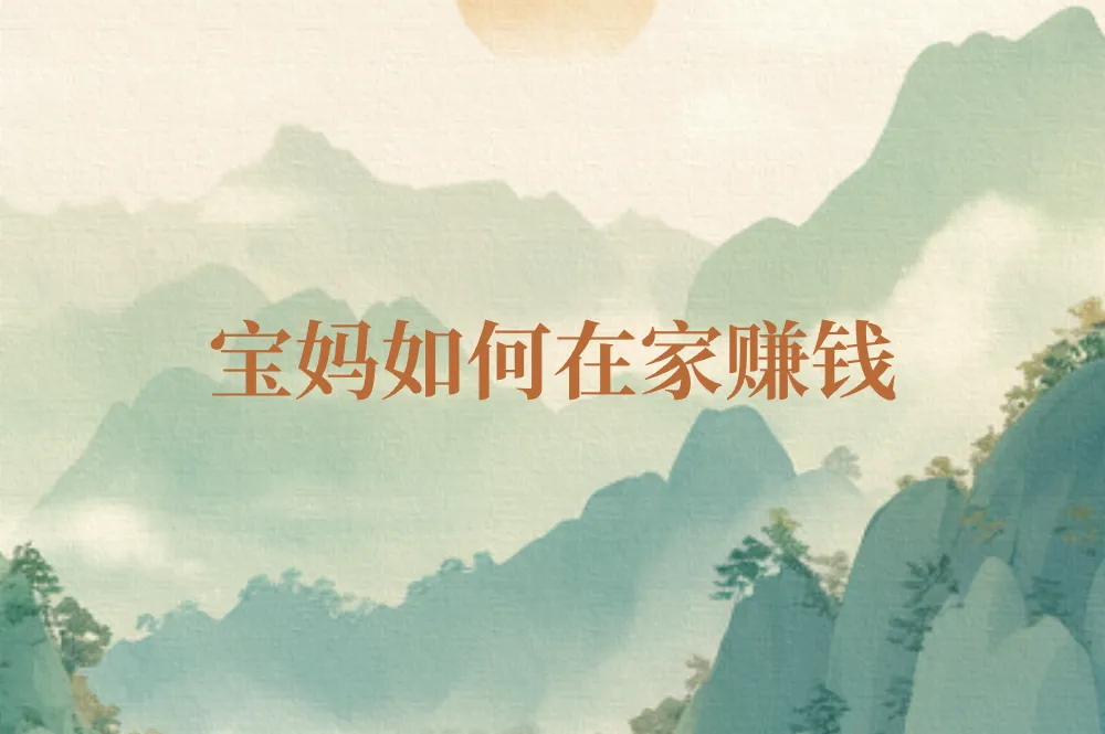 宝妈如何在家赚钱？推荐5个正规免费兼职，宝妈必看！