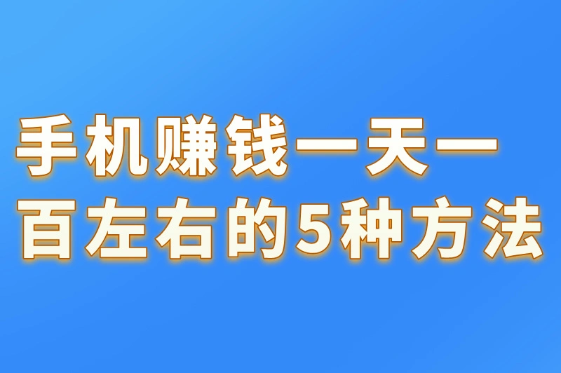 手机怎么赚钱一天一百左右？有了这些赚钱方法，日入百元不是梦！