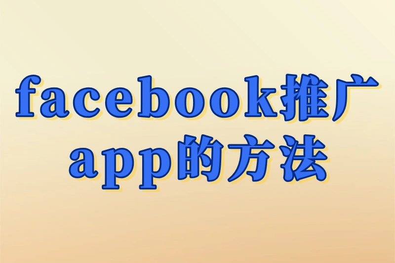 facebook怎么推广app？从零到爆款的实用指南