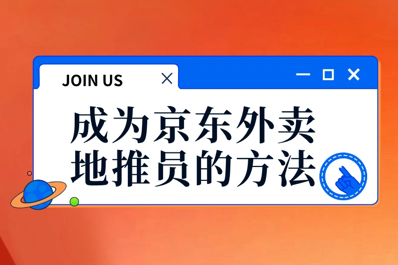 如何成为京东外卖地推员？手把手教你轻松入门！