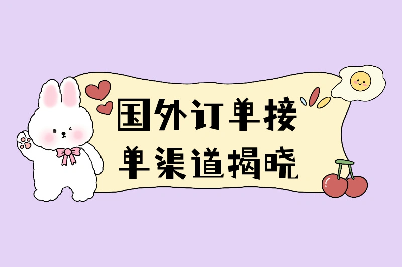 国外订单在哪里接单？揭秘主流接单渠道，速速收藏备用！